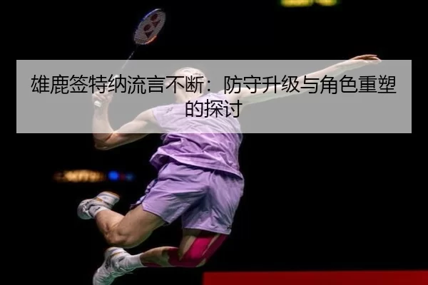 雄鹿签特纳流言不断：防守升级与角色重塑的探讨 | leyu